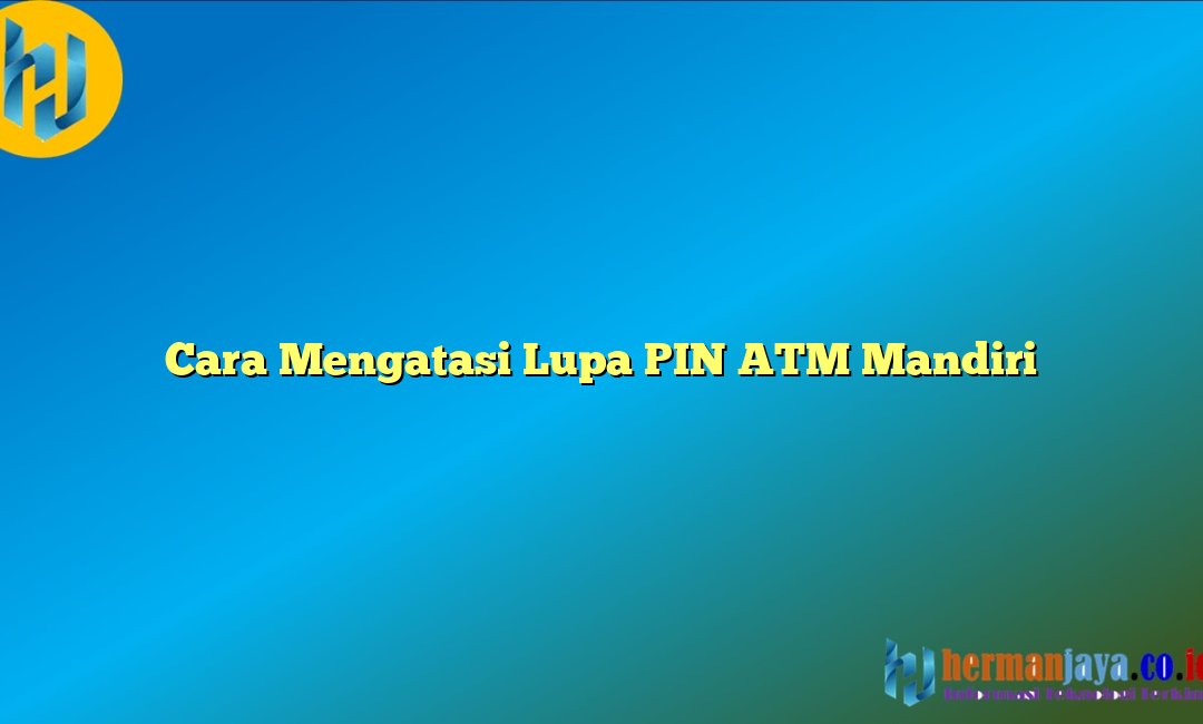 Cara Mengatasi Lupa PIN ATM Mandiri
