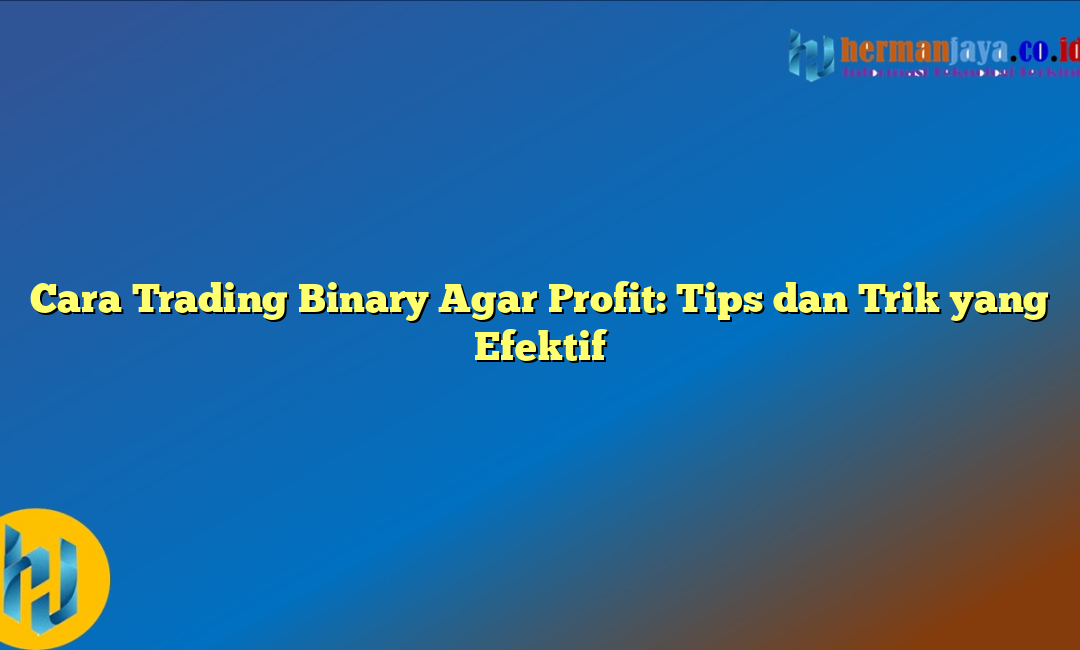 Cara Trading Binary Agar Profit: Tips dan Trik yang Efektif