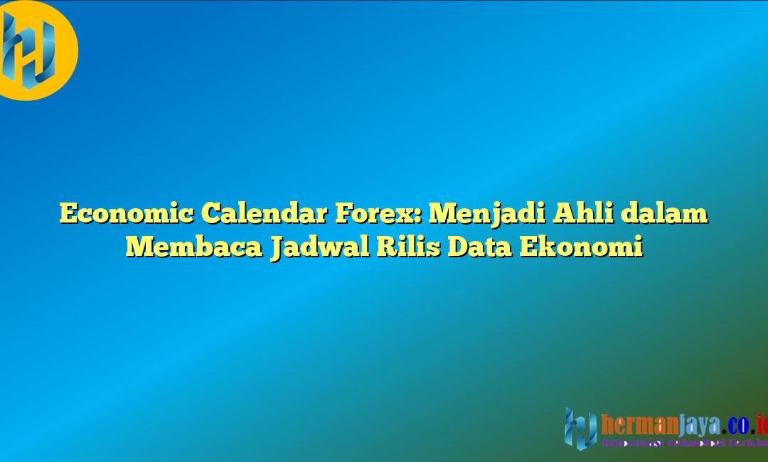 Economic Calendar Forex: Menjadi Ahli dalam Membaca Jadwal Rilis Data Ekonomi