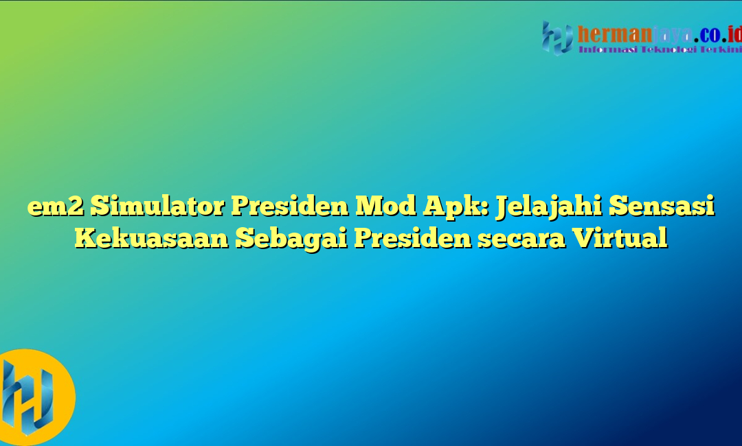 em2 Simulator Presiden Mod Apk: Jelajahi Sensasi Kekuasaan Sebagai Presiden secara Virtual