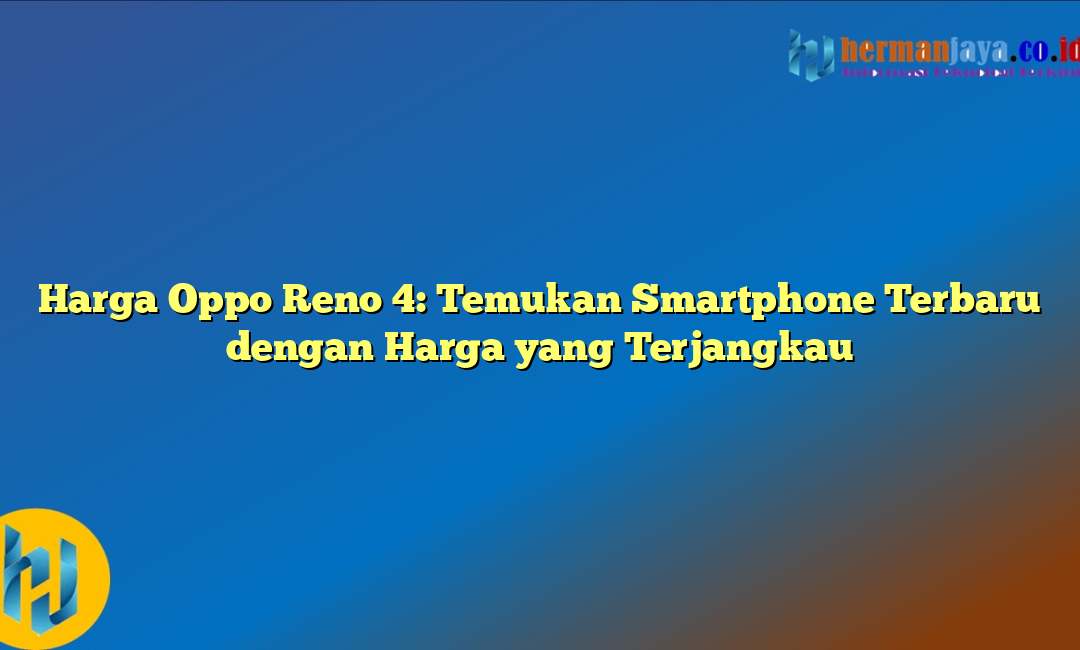 Harga Oppo Reno 4: Temukan Smartphone Terbaru dengan Harga yang Terjangkau