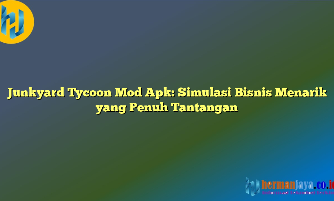 Junkyard Tycoon Mod Apk: Simulasi Bisnis Menarik yang Penuh Tantangan