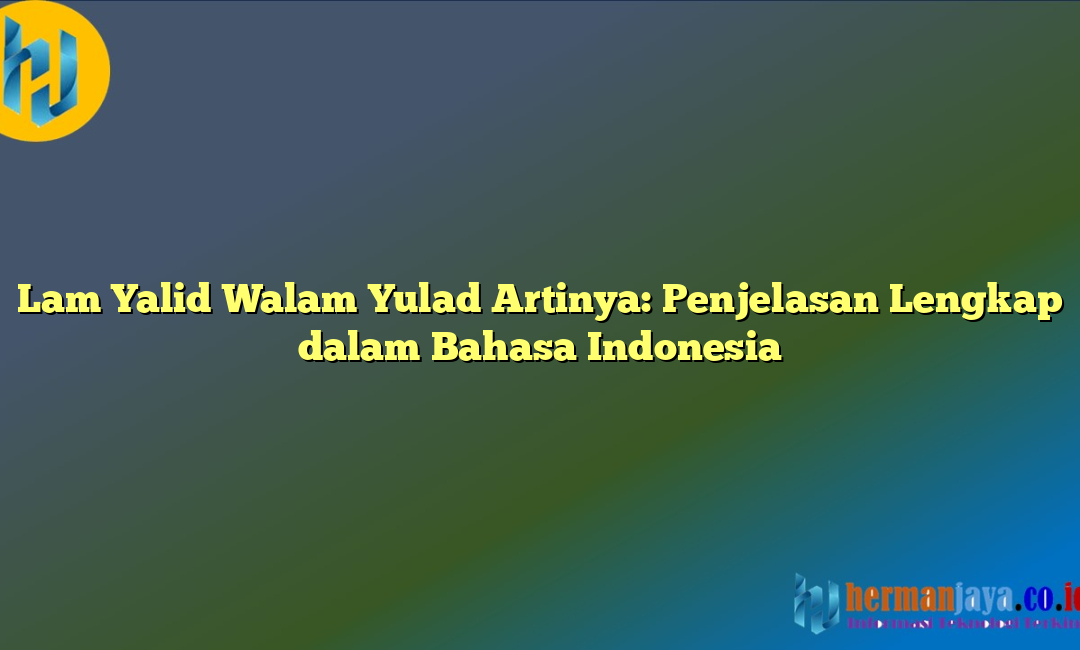 Lam Yalid Walam Yulad Artinya: Penjelasan Lengkap dalam Bahasa Indonesia