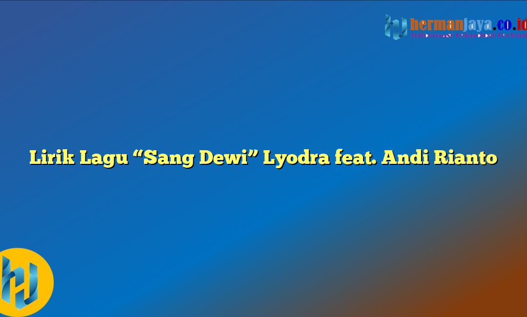 Lirik Lagu “Sang Dewi” Lyodra feat. Andi Rianto