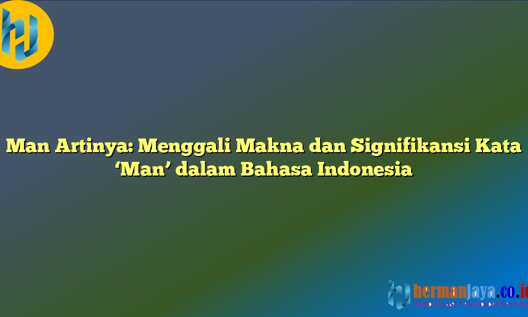 Man Artinya: Menggali Makna dan Signifikansi Kata ‘Man’ dalam Bahasa Indonesia
