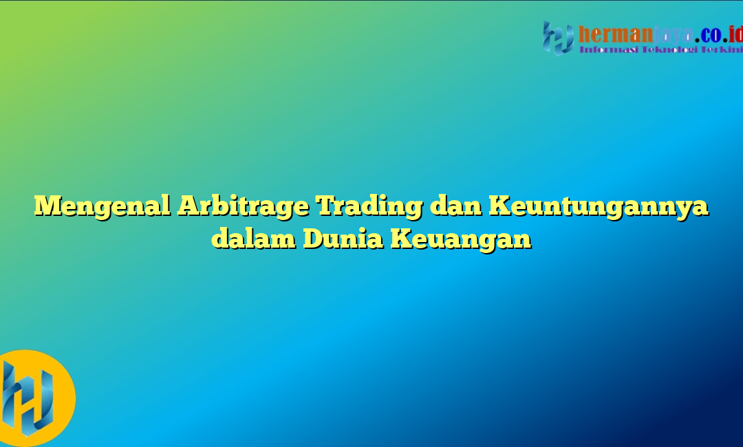 Mengenal Arbitrage Trading dan Keuntungannya dalam Dunia Keuangan