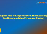 Mengulas Rise of Kingdoms Mod APK: Keuntungan dan Kerugian dalam Permainan Strategi