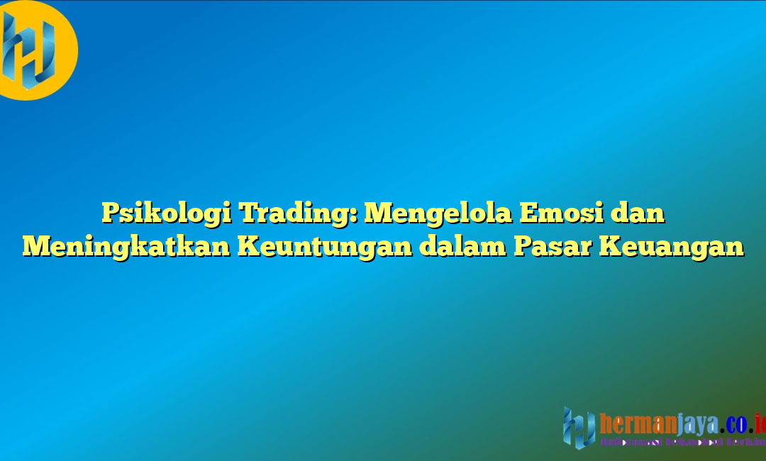 Psikologi Trading: Mengelola Emosi dan Meningkatkan Keuntungan dalam Pasar Keuangan