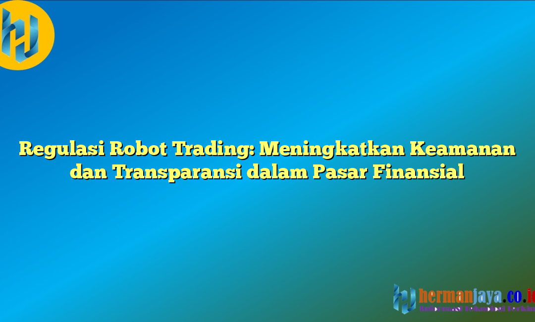 Regulasi Robot Trading: Meningkatkan Keamanan dan Transparansi dalam Pasar Finansial
