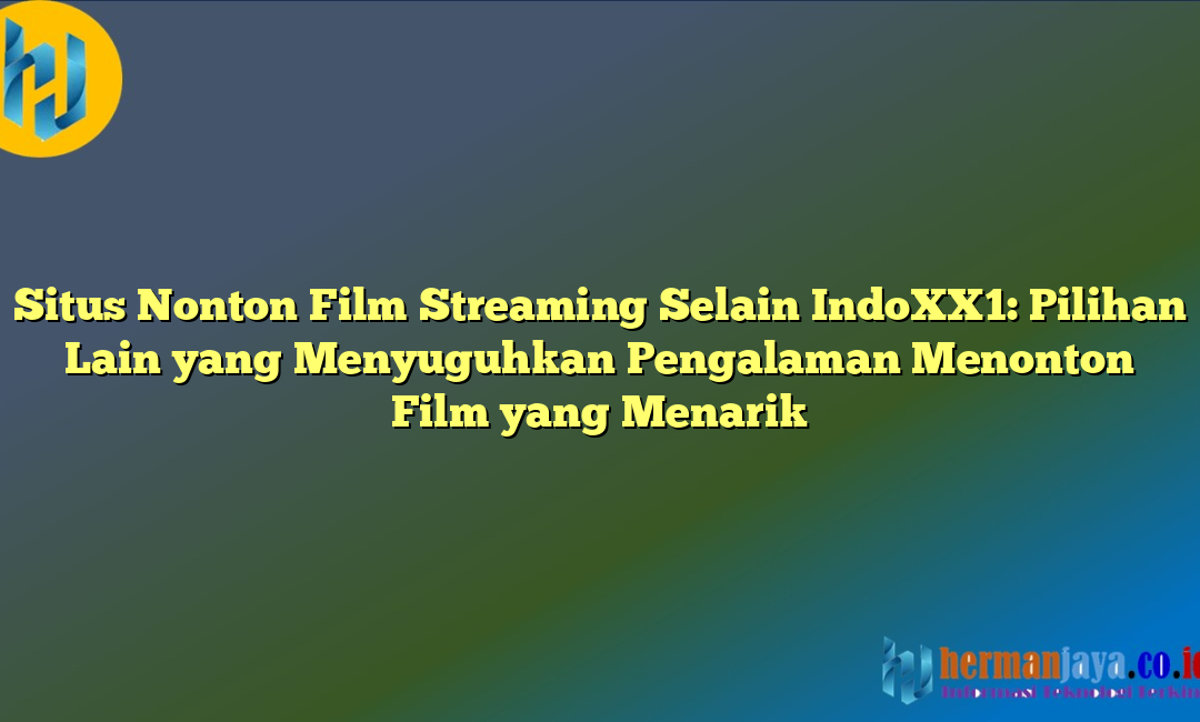 Situs Nonton Film Streaming Selain IndoXX1: Pilihan Lain yang Menyuguhkan Pengalaman Menonton Film yang Menarik