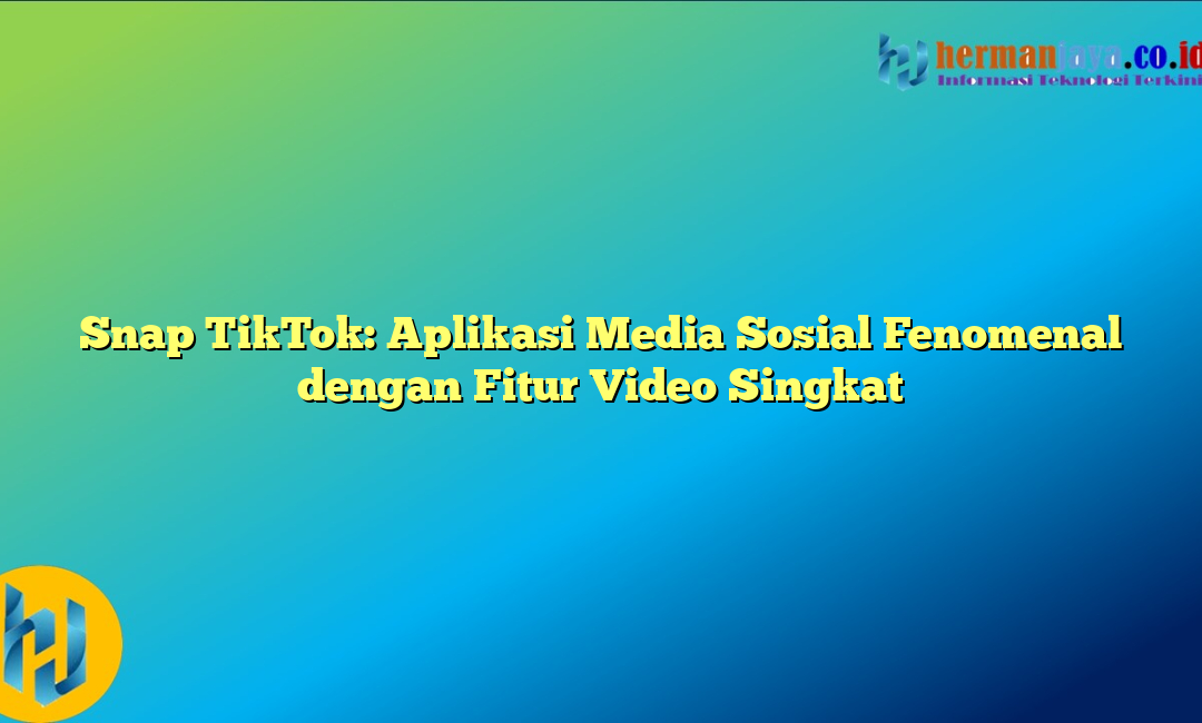 Snap TikTok: Aplikasi Media Sosial Fenomenal dengan Fitur Video Singkat