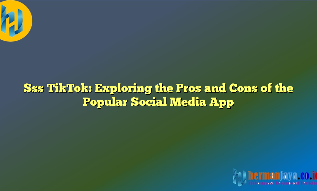 Sss TikTok: Exploring the Pros and Cons of the Popular Social Media App