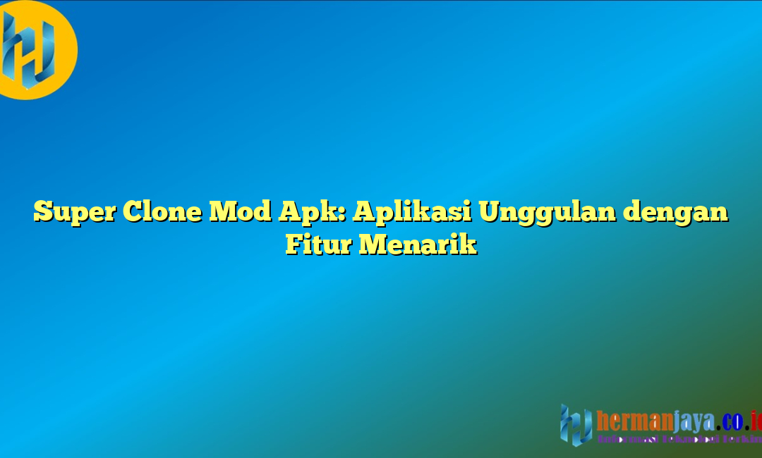 Super Clone Mod Apk: Aplikasi Unggulan dengan Fitur Menarik