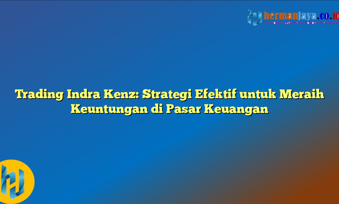 Trading Indra Kenz: Strategi Efektif untuk Meraih Keuntungan di Pasar Keuangan
