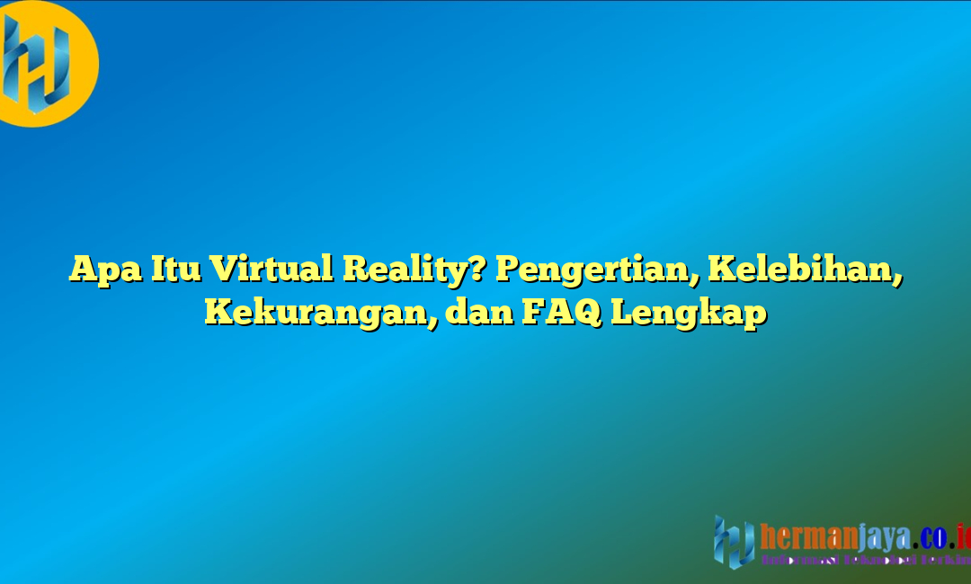 Apa Itu Virtual Reality? Pengertian, Kelebihan, Kekurangan, dan FAQ Lengkap