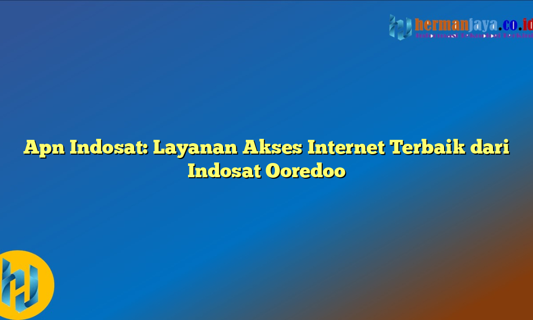 Apn Indosat: Layanan Akses Internet Terbaik dari Indosat Ooredoo
