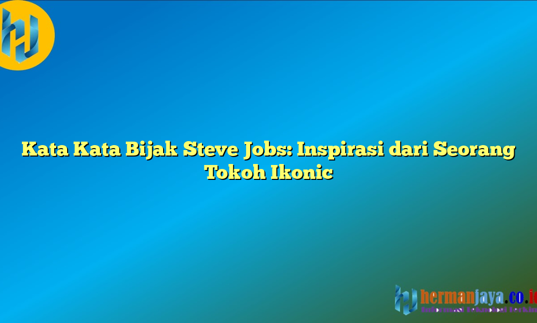 Kata Kata Bijak Steve Jobs: Inspirasi dari Seorang Tokoh Ikonic