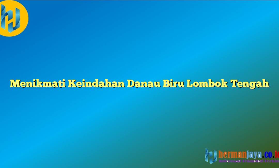 Menikmati Keindahan Danau Biru Lombok Tengah