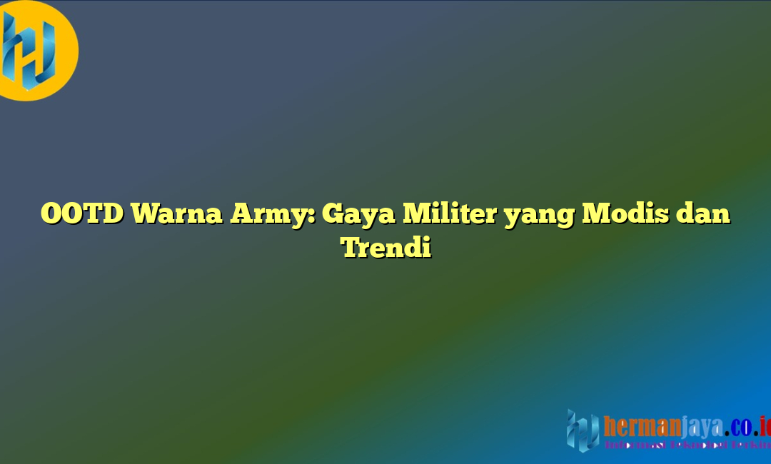 OOTD Warna Army: Gaya Militer yang Modis dan Trendi