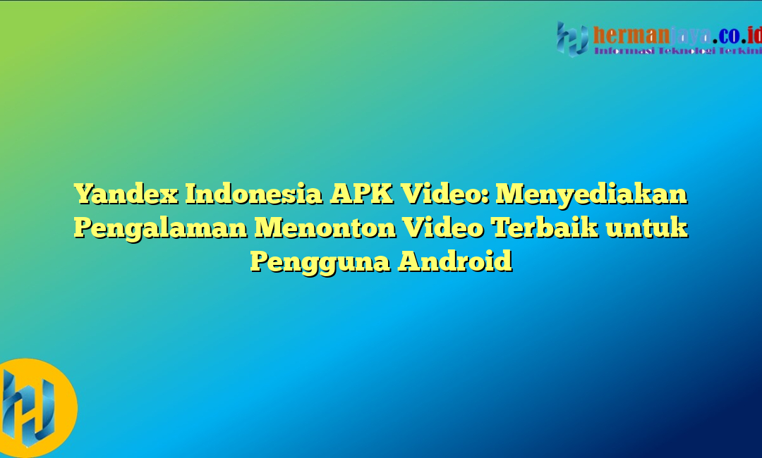 Yandex Indonesia APK Video: Menyediakan Pengalaman Menonton Video Terbaik untuk Pengguna Android